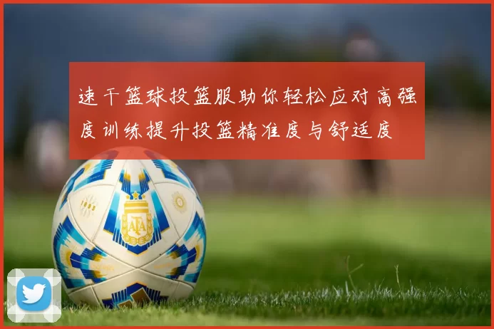 速干篮球投篮服助你轻松应对高强度训练提升投篮精准度与舒适度