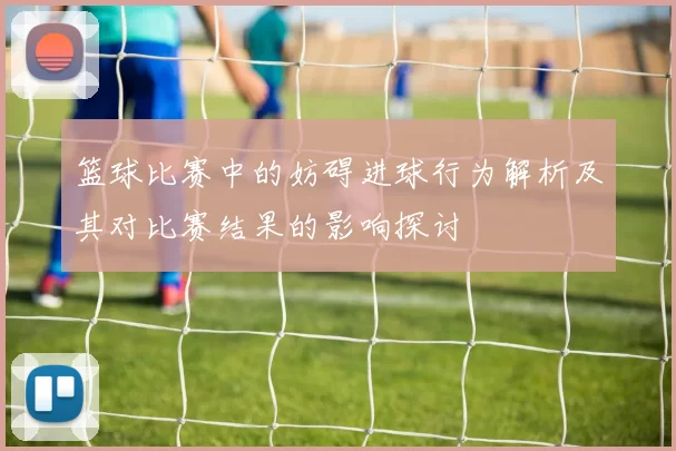 篮球比赛中的妨碍进球行为解析及其对比赛结果的影响探讨