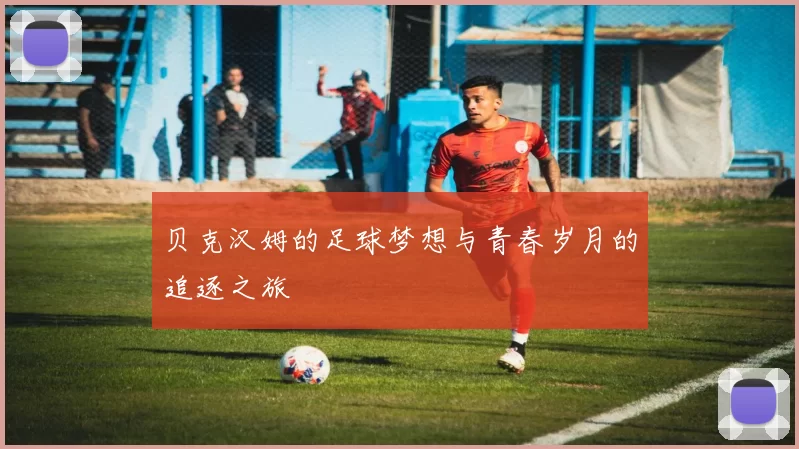 贝克汉姆的足球梦想与青春岁月的追逐之旅