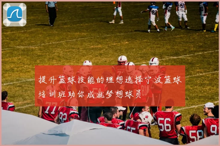 提升篮球技能的理想选择宁波篮球培训班助你成就梦想球员